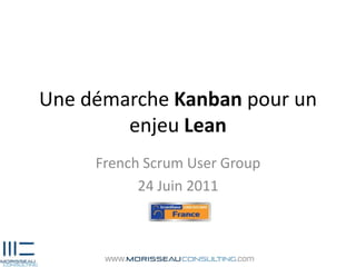 Une démarche Kanban pour un enjeu Lean French Scrum User Group 24 Juin 2011 