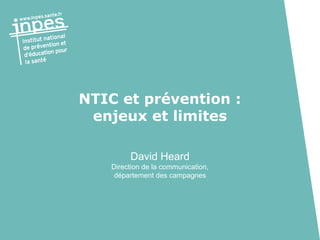 NTIC et prévention :
enjeux et limites
David Heard
Direction de la communication,
département des campagnes

 
