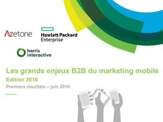 Les grands enjeux B2B du marketing mobile
Edition 2016
Premiers résultats – juin 2016
 