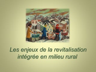 Les enjeux de la revitalisation
  intégrée en milieu rural
 