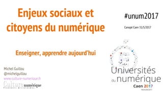 Enjeux sociaux et
citoyens du numérique
Enseigner, apprendre aujourd’hui
Michel Guillou
@michelguillou
www.culture-numerique.fr
#unum2017
Canopé Caen 31/5/2017
 