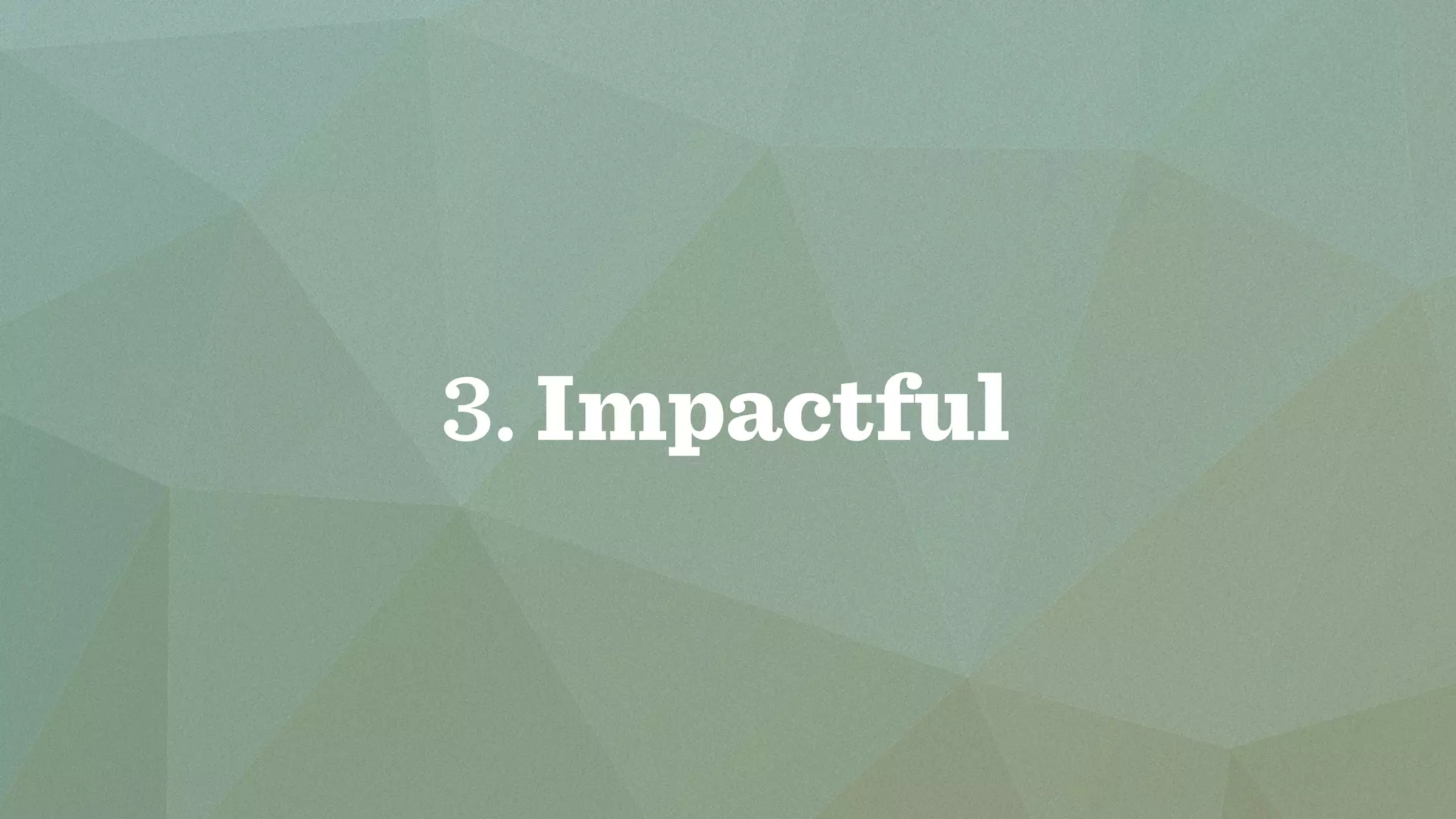 3. Impactful 
 