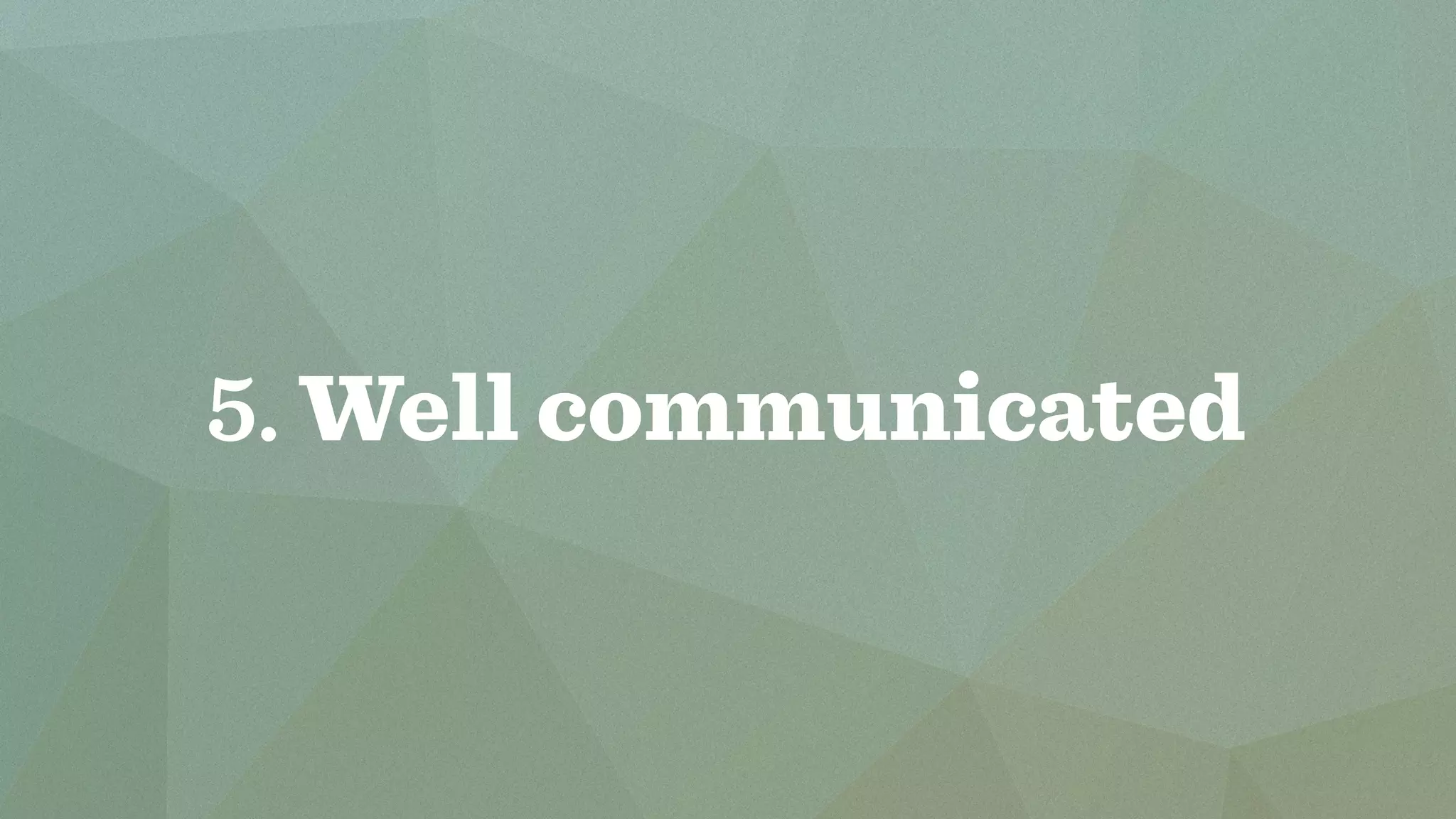 5. Well communicated 
 