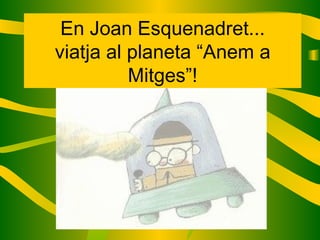 En Joan Esquenadret... viatja al planeta “Anem a Mitges”! 