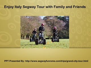 Presentation Title
Enjoy Italy Segway Tour with Family and Friends
PPT Presented By: http://www.segwayfunrome.com/trips/grand-city-tour.html
 