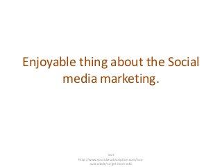 Enjoyable thing about the Social
       media marketing.




                             visit
          http://www.youtubesubscription.com/buy-
                 subscriber/ to get more info
 