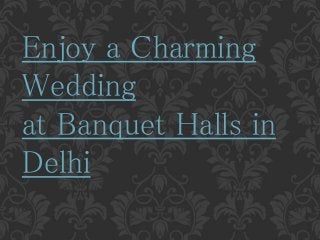 Enjoy a Charming
Wedding
at Banquet Halls in
Delhi
 