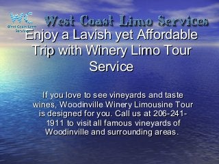 Enjoy a Lavish yet Affordable
Trip with Winery Limo Tour
Service
If you love to see vineyards and taste
wines, Woodinville Winery Limousine Tour
is designed for you. Call us at 206-2411911 to visit all famous vineyards of
Woodinville and surrounding areas.

 