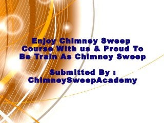 Enjoy Chimney Sweep
Course With us & Proud To
Be Train As Chimney Sweep
Submitted By :
ChimneySweepAcademy
 
