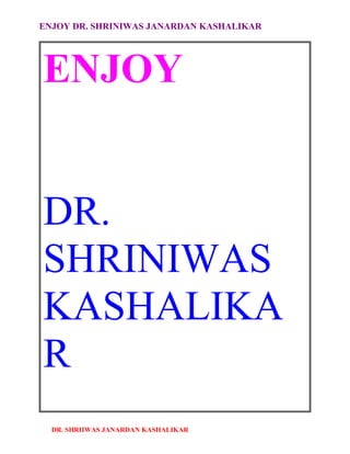 ENJOY DR. SHRINIWAS JANARDAN KASHALIKAR




ENJOY


DR.
SHRINIWAS
KASHALIKA
R
  DR. SHRIIWAS JANARDAN KASHALIKAR
 