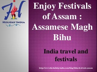 Enjoy Festivals
of Assam :
Assamese Magh
Bihu
India travel and
festivals
http://www.theholidayindia.com/blog/bihu-festivals-assam
 