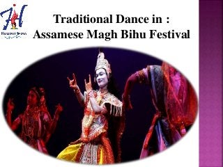 Traditional Dance in :
Assamese Magh Bihu Festival