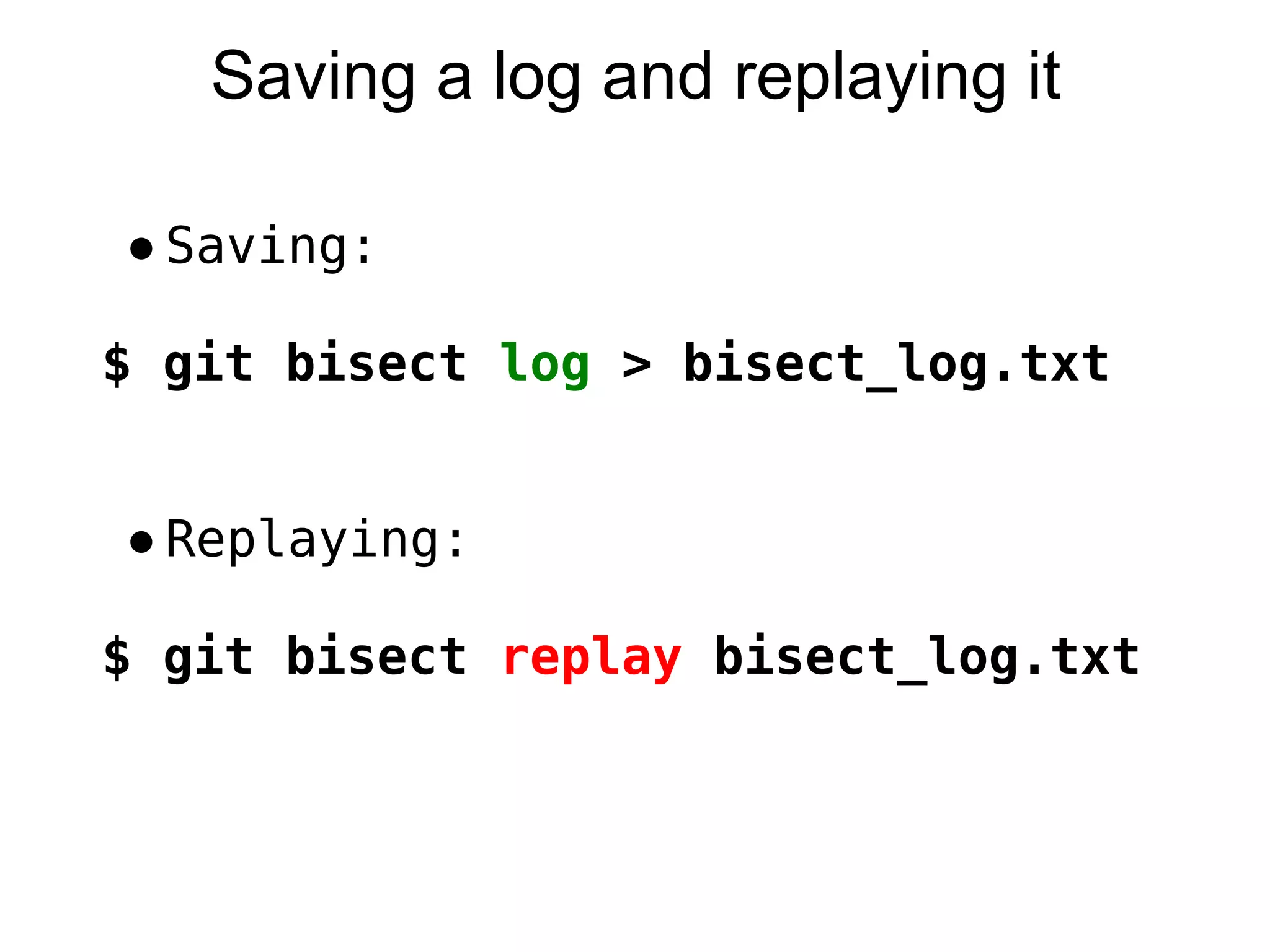 Saving a log and replaying it

● Saving:

$ git bisect log > bisect_log.txt


● Replaying:

$ git bisect replay bisect_log.txt
 