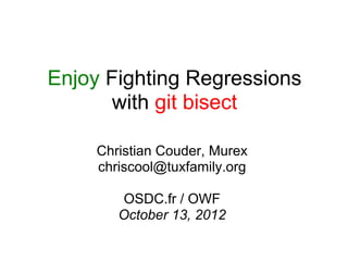Enjoy Fighting Regressions
       with git bisect

     Christian Couder, Murex
     chriscool@tuxfamily.org

         OSDC.fr / OWF
        October 13, 2012
 