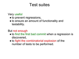 Test suites

Very useful
 ● to prevent regressions,
 ● to ensure an amount of functionality and
   testability.

But not e...
