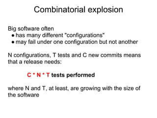 Combinatorial explosion

Big software often
 ● has many different "configurations"
 ● may fail under one configuration but...