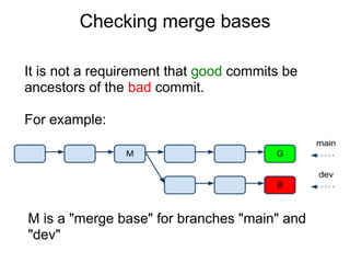 Checking merge bases

It is not a requirement that good commits be
ancestors of the bad commit.

For example:




M is a "...