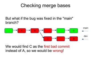 Checking merge bases

But what if the bug was fixed in the "main"
branch?




We would find C as the first bad commit
inst...
