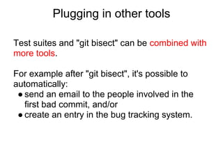Plugging in other tools

Test suites and "git bisect" can be combined with
more tools.

For example after "git bisect", it...