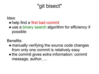 "git bisect"

Idea:
 ● help find a first bad commit
 ● use a binary search algorithm for efficiency if
   possible

Benefi...