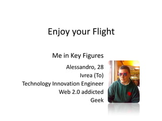 Enjoyyour Flight Me in Key Figures Alessandro, 28 Ivrea (To) TechnologyInnovationEngineer Web 2.0 addicted Geek 