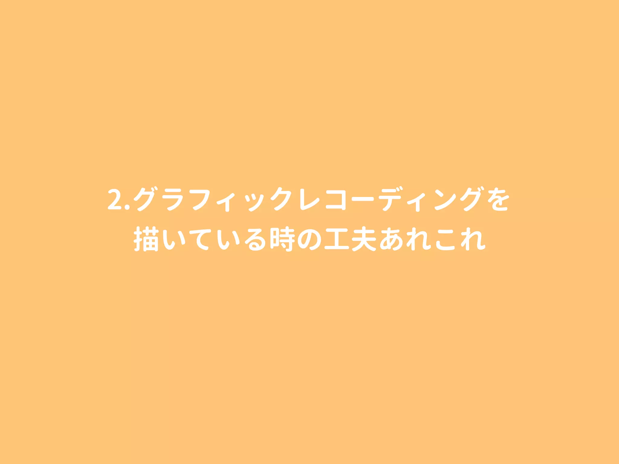 2.グラフィックレコーディングを
描いている時の工夫あれこれ
 