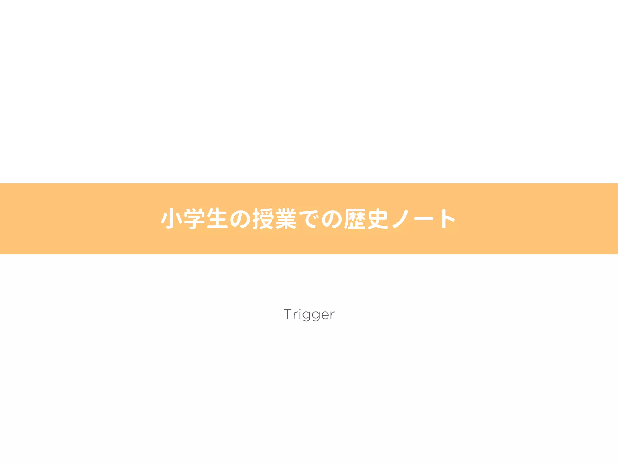 小学生の授業での歴史ノート
Trigger
 