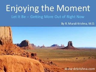 Enjoying the Moment
Let It Be -- Getting More Out of Right Now
By R. Murali Krishna, M.D.

www.drkrishna.com

 