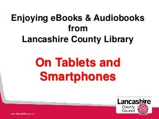 www.lancashire.gov.uk
Enjoying eBooks & Audiobooks
from
Lancashire County Library
On Tablets and
Smartphones
 