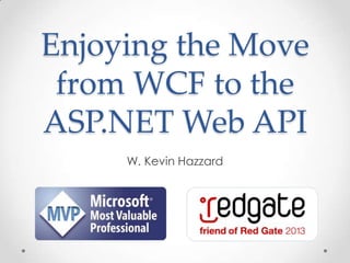 Enjoying the Move
from WCF to the
ASP.NET Web API
W. Kevin Hazzard
 