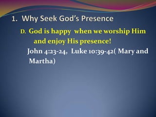 D.    God is happy when we worship Him
       and enjoy His presence!
     John 4:23-24, Luke 10:39-42( Mary and
      Martha)
 
