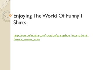 Enjoying The World Of Funny T
Shirts

http://sourcefindasia.com/location/guangzhou_international_
finance_center_main
 