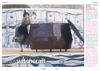 witchcraft                             witchcraft

                      Mythical creatures
                      of Istria
                      Mythologische
                      Geschöpfe Istriens
                      Why didn’t the Arena ever
                      get windows or a roof? Join
                      in preparing a magic potion
                      and see what happened
                      when the sorceress gave it
                      to the fairies, giant, dwarves
                      and demons.
                      Warum hat die Arena in Pula
                      keine Fenster oder ein Dach
                      bekommen? Beteiligen Sie
                      sich, beim Brauen eines Zau-
                      bertranks und sehen sie sich
                      an was passiert, wenn die
                      Hexe den Feen, dem Riesen,
                      den Zwergen und dem ‚Or-
                      kus‘ so einiges unterjubelt.
                      This interactive program for
                      children and adults inside
                      the walls of Pula’s Venetian
                      fort will present to you a
                      story about the mythological
                      creatures of Istria. The magic
                      begins with a tale of the fair-
                      ies that built Pula’s Arena,
                      but were stopped by the evil
                      spells of the sorceress.
                      Interaktives Programm für
                      Kinder und Erwachsene im
                      Inneren der venezianischen
                      Festung, in der ihnen eine
                      Vorstellung der mythologi-
                      schen Wesen Istrien gebo-
                      ten wird. Der Zauber beginnt




    enjoywitchcraft
                      mit einem Märchen über die
                      Feen, die das Amphitheater
                      in Pula gebaut haben sollen.
                      Dabei wurden sie allerdings
                      vom bösen Zauber der He-
                      xen aufgehalten.

4                                                 5
 