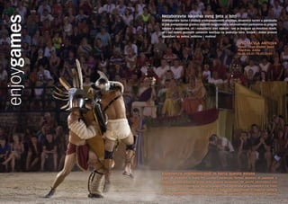 enjoygames Nezaboravna iskustva ovog ljeta u Istri
Gladijatorske borbe i dvoboji srednjovjekovnih vitezova, dinamični turniri u paintballu
ili pak preispitivanje granica vlastitih mogućnosti u adrenalinskim parkovima uz pregršt
zabave u aquaparku, ali i romantični izlet vlakom - sve je moguće uz mnoštvo novih,
ali i već dobro poznatih zabavnih sadržaja na području Istre. Smijeh i dobar provod
zajamčeni su svima, velikima i malima!
Esperienze indimenticabili in Istria questa estate
Lotte di gladiatori e duelli fra cavalieri medievali, tormei dinamici di paintball o
sfidare se stessi fino al limite delle proprie possibilità nei parchi adrenalinici con
tantissimo divertimento nel parco acquatico, ma anche una gita romantica col treno
- tutto è possibile con tante nuove e già ben note opportunità di svago in Istria. Il
tutto all’insegna del divertimento e delle risate garantiti per tutti, grandi e piccini.
SPECTACVLA ANTIQVA
Photo: Tanja Draškić Savić
Pula-Pola, Arena
26.06./03.07./10.07/30.07.
 