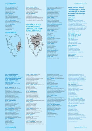 enjoyevents www.istra.com 
04. - 14.12. Pula Dom HB 
20. Sa(n)jam knjige u Istri 
Dreamlike book fair in Istria 
Buchmesse in Istrien 
Fiera dei libri in Istria 
06.12. Barban 
Dan Općine Barban 
Day of Barban Municipality 
Tag der Gemeinde Barban 
Giornata del Comune di Barbana 
19. - 21.12. Vodnjan 
Božični sajam/Christmas fair 
Weihnachtsmarkt/Fiera di Natale 
19. - 21.12. Ližnjan 
Božićni sajam 
Christmas fair 
Weihnachtsmarkt 
Fiera di Natale 
LABIN/RABAC 
05.10. Plomin (Kršan) 
Bela nedelja/White Sunday 
Weißer Sonntag/Domenica bianca 
Pučka fešta/Folk festival 
Volksfest/Festa popolare 
08. - 09.11. Kršan 
HUBERTfest 
Festival lova i kinologije 
Festival of hunting and thecynology 
Festival der Jagd und der Kynologie 
Festival della caccia e della cinofilia 
SREDIŠNJA ISTRA 
CENTRAL ISTRIA 
ZENTRALENISTRIEN 
ISTRIA CENTRALE 
Internationales Bergen-Autorennen 
Gara automobilistica montana 
20.09. Pazin 
12. Memorial Delzi Ladavac 
Rekreativna biciklijada 
Recreational bicycle race 
Radtour für Freizeitsportler 
Giro ciclistico ricreativo 
29.09. Žminj 
Dan općine Žminj 
Day of Žminj Municipality 
Tag der Gemeinde Žminj 
Giornata del Comune di Gimino 
05.10. Juršići (Svetvinčenat) 
Smotra istarskog tovara 
Istrian donkey Festival 
Festival des istrischen Esels 
Sagra dell’asino istriano 
12.10. Kaldir 
6. FOF: Fešta od fruti 
Fruit Festival 
Obstfest 
Festa della frutta 
12.10. Oprtalj 
Antiques - Sajam antikviteta 
Antiquities fair 
Messe für Antiquitäten 
Fiera dell’antquariato 
12.10. Oprtalj 
6. Kestenijada 
Chestnut Festivity 
Kastanienfest 
Festa della castagna 
25.10. Svetvinčenat 
Fešta mladega vina 
New Wine Festivity 
Fest des jungen Weins 
Festa del vino novello 
26.10. Hum 
14. Smotra istarskih rakija 
Dani tartufa u Istri 
Truffle days in Istria 
Trüffeltage in Istrien 
Giornate del tartufo 
in Istria 
13.09. Buzet 
Subotina 
Pučka fešta uz divovsku fritadu 
s tartufima (2014 jaja i 10 kg tartufa) 
Folk festival with giant truffles omelette 
(2014 eggs and 10 kg truffles) 
Subotina-Volksfest mit Riesenrührei 
mit Trüffeln (2014 Eier und 10 kg Trüffel) 
Festa popolare in concomitanza della 
frittata gigantesca con tartufi (2014 
uova e 10 kg di tartufo) 
21.09. Livade 
27. - 28.09. / 04. - 05.10. 
11. - 12.10. / 18. - 19.10. 
25. - 26.10. / 31.10. 
01. - 02.11. 
Dani Zigante tartufa 
Zigante Truffle Days 
Zigante Trüffeltage 
Giornate del tartufo Zigante 
04.10. Motovun 
5. TeTa 
Festival terana i tartufa 
Teran and Truffle Festival 
Teran und Trüffel Festival 
Festival del terrano e del tartufo 
05.10. Sovinjak 
Bela nedeja 
Pučka fešta s ponudom tartufa 
i domaćih proizvoda 
Kršan 
Labin 
Rabac 
Raša 
Buzet 
Oprtalj 
Motovun 
Pazin 
Gracišce 
Sv. Petar u Šumi 
Vižinada 
Žminj 
Višnjan 
Tinjan 
Svetvincenat 
LAR: Labin Art Republika 
Noćni razgled grada 
Night tour of the Labin Old Town 
Nächtliche Stadtbesichtigung 
in der Altstadt von Labin 
Visita notturna al cento 
storico di Albona 
Labin, Stari grad, 21:30 - 23:00 
02.09. / 09.09. 
05.09. Rabac Riva, 18 - 22 
Prezentacija autohtonih istarskih 
proizvoda i Trio Boom 
Presentation of original Istrian 
agricultural products and Trio Boom 
Präsentation von istrischen, 
landwirtschaftlichen 
Erzeugnissen und Trio Boom 
Promozione di prodotti istriani 
autoctoni e Trio Boom 
06.09. Čepić (Kršan) 
Mola Svetica 
Vjerska proslava i pučka fešta 
Religious and folk festivity 
Kirchen und Volkfest 
Festività religiosa e festa popolare 
08. - 20.09. Labin Narodni muzej 
Exhibition: Adorable Croatia 
19. - 21.09. Rabac Riva, 20:00 
Gran premio di folklore 
Međunarodna smotra folklora 
International folklore festival 
Internationale Folkloreschau 
Festival internazionale del folklore 
20. - 21.09. Rabac 
Rabačka regata 
Rabac Regatta 
Regatta von Rabac 
Regata di Rabac 
15.05. - 30.09. Pazin Kaštel 
Izložba: Dječje igračke iz 
hrvatske baštine 
Exhibition: Toys of Croatian heritage 
Ausstellung: Spielzeug des 
kroatischen Kulturerbes 
Giocattoli del patrimonio 
Mostra: culturale croato 
15.06. - 15.10. Pazin Kaštel, 10 - 13 
Muzejski četvrtak 
Museum Thursday 
Museums Donnerstag 
Giovedì museale 
07.09. Svetvinčenat 
Mrkat istrijanskega dela 
Istrian souvenirs market 
Altertümliche Handwerks-und 
Souvenirausstellung 
Fiera dell’artigianato istriano 
12.09. Buzet 
Petkotina: Festival of Alternative Music 
13.09. Buzet 
10. Biciklijada Subotina 
Subotina Cycle Race 
Radrennen Subotina 
Biciclettata Subotina 
14.09. Buzet Stari grad, 12 - 24 
Subotina po starinski 
Subotina in an old fashioned way 
Sonnabend der alten Bräuche 
Subotina all’antica 
14.09. Oprtalj 
Antiques - Sajam antikviteta 
Antiquities fair 
Messe für Antiquitäten 
Fiera dell’antquariato 
19. - 21.09. Buzet Buzetski dani 
Međunarodna brdska auto-utrka 
International speed hill-climb car race 
Review of Istrian Grappa 
Schau von Schnäpsen aus Istrien 
Rassegna delle acquaviti istriane 
09.11. Oprtalj Starogradska jezgra 
Antiques 
Sajam antikviteta 
Antiquities fair 
Messe für Antiquitäten 
Fiera dell’antiquariato 
11.11. Beram (Pazin) 
Martinja 
Pučka fešta i blagoslov mladog vina 
Folk festivity and baptising of new wine 
Volksfest und Segnung des Heurigen 
Sagra popolare e benedizione 
del vino novello 
11.11. Belaj (Pazin) 
Martinja 
Pučka fešta i blagoslov mladog vina 
Folk festivity and baptising of new wine 
Volksfest und Segnung des Heurigen 
Sagra popolare e benedizione 
del vino novello 
11.11. Sv. Martin (Buzet) 
Martinja - Smotra mladog vina 
Exhibition of the new wine 
Darbietung von Federweißem 
Rassegna del vino novello 
26.12. Gračišće 
Žive jaslice 
Live Nativity scenes 
Die lebendigen Krippen 
Presepe vivente 
Popular festivity with the offer of 
truffles and homemade products 
Volksfest mit einem Angebot von Trüf-feln 
und einheimischen Produkten 
Domenica bianca, festa popolare con 
offerta di tartufi e prodotti caserecci 
25. - 26.10. Livade 
XXI. Tuberfest (11-19) 
Sajam istarskog bijelog tartufa 
The white truffle fair 
Messe für Weiße Trüffel 
Fiera del tartufo bianco istriano 
Celebrity show cooking 
Izložba tartufa 
Truffle exhibition 
Trüffelausstellung 
Rassegna del tartufo 
03. - 11.11. Kremenje (Buje) 
Dani momjanskog muškata i tartufa 
Days of Momjan Muscat and Truffles 
Tage des Muskats und der Trüffeln 
Giornate del moscato e del tartufo 
08. - 09.11. Buzet 
Vikend tartufa 
Truffle Weekend 
Trüffelwochenende 
Weekend del tartufo 
Sajam tartufa i domaćih 
autohtonih proizvoda 
Exhibition and fair of truffles and 
homemade autochthonous products 
Messe von Trüffeln und einheimischen 
autochthonen Produkten 
Fiera del tartufo e dei prodotti 
caserecci autoctoni 
enjoyevents www.istra.com 
 