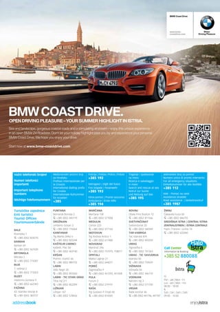 BMW Coast Drive 
www.bmw-coastdrive. 
com 
Sheer 
Driving Pleasure 
BMW COAST DRIVE. OPEN DRIVING PLEASURE – YOUR SUMMER HIGHLIGHT IN ISTRIA. 
Sea and landscape, gorgeous coastal roads and a stimulating airstream – enjoy this unique experience 
in an open BMW Z4 Roadster. Don‘t let your holiday highlight pass you by and experience your personal 
BMW Coast Drive. We hope you enjoy your drive. 
Start now at www.bmw-coastdrive.com. 
inserat_enjoy-istra_210x148mm_1_se.indd 1 11.06.14 16:22 
Važni telefonski brojevi 
Numeri telefonici 
importanti 
Important telephone 
numbers 
Wichtige Telefonnummern 
Turističke zajednice 
Enti turistici 
Tourist Offices 
Tourismusverbände 
BALE 
Rovinjska 1 
+385 (0)52 824270 
BARBAN 
Barban 69 
+385 (0)52 567420 
BRTONIGLA 
Mlinska 2 
+385 (0)52 774307 
BUJE 
1. svibnja 2 
+385 (0)52 773353 
BUZET 
Vladimira Gortana 9 
+385 (0)52 662343 
FAŽANA 
43. istarske divizije 8 
+385 (0)52 383727 
Meunarodni pozivni broj 
za Hrvatsku 
Prefisso internazionale per 
la Croazia 
International dialling prefix 
for Croatia 
Internationale Rufnummer 
für Kroatien 
+385 
FUNTANA 
Bernarda Borisija 2 
+385 (0)52 445119 
GROŽNJAN 
Umberto Gorjan 3 
+385 (0)52 776064 
KANFANAR 
Trg Marka Zelka 6 
+385 (0)52 825244 
KA©TELIR-LABINCI 
Kaštelir, Plac bb 
+385 (0)52 463140 
KR©AN 
Plomin, Vozilići 66 
+385 (0)52 880155 
LABIN 
Aldo Negri 20 
+385 (0)52 855560 
LABIN - TIC STARI GRAD 
Titov trg 2/1 
+385 (0)52 852399 
LIŽNJAN 
Ližnjan 147 
+385 (0)52 578426 
Policija | Polizia | Police | Polizei 
+385 192 
Vatrogasci | Vigili del fuoco 
Fire brigade | Feuerwehr 
+385 193 
Hitna pomoć | Pronto soccorso 
Ambulance | Erste Hilfe 
+385 194 
MAR»ANA 
Marčana 158 
+385 (0)52 571058 
MEDULIN 
Centar 223 
+385 (0)52 577145 
MOTOVUN 
Trg Andrea Antico 1 
+385 (0)52 617480 
NOVIGRAD 
Mandrač 29a 
+385 (0)52 757075, 758011 
OPRTALJ 
Matka Laginje 21 
+385 (0)52 644077 
PORE» 
Zagrebačka 9 
+385 (0)52 451293, 451458 
PULA 
Forum 3 
+385 (0)52 219197 
RA©A 
Trg Gustavo P. Finali bb 
+385 (0)52 874505 
Traganje i spaπavanje 
na moru 
Ricerca e salvataggio 
in mare 
Search and rescue at sea 
Notruf zur Suche 
und Rettung auf See 
+385 195 
ROVINJ 
Obala Pino Budicin 12 
+385 (0)52 811566 
SVETVIN»ENAT 
Svetvinčenat 20 
+385 (0)52 560349 
TAR-VABRIGA 
Tar, Istarska 8/A 
+385 (0)52 443250 
UMAG 
Trgovačka 6 
+385 (0)52 741363 
UMAG - TIC SAVUDRIJA 
Istarska bb 
+385 (0)52 759659 
VIŽINADA 
Vižinada bb 
+385 (0)52 446110 
VODNJAN 
Narodni trg 3 
+385 (0)52 511700 
VRSAR 
Rade Končar 46 
+385 (0)52 441746, 441187 
Jedinstveni broj za pomoć 
Numero unico di pronto intervento 
For all emergency situations 
Einheitsnummer für alle Notfälle 
+385 112 
HAK - Pomoć na cesti 
Assistenza stradale 
Road assistance | Verkehrsnotruf 
+385 1987 
ŽMINJ 
Čakavska kuća bb 
+385 (0)52 846792 
SREDIŠNJA ISTRA | CENTRAL ISTRIA 
ZENTRALISTRIEN | ISTRIA CENTRALE 
Pazin, Franine i Jurine 14 
+385 (0)52 622460 
Pon - pet | Mon - Fri 
Lun - ven | Mon - Fre: 
08:00 - 18:00 
& 
Sub | Sat | Sam | Sab: 
09:00 - 14:00 
addressbook enjoyistra 
