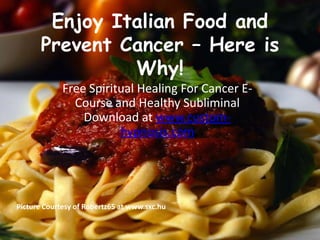 Enjoy Italian Food and Prevent Cancer – Here is Why! Free Spiritual Healing For Cancer E-Course and Healthy Subliminal Download at www.custom-hypnosis.com Picture Courtesy of Robertz65 at www.sxc.hu 