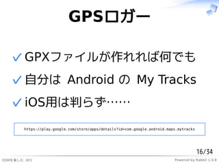 ұʳ`

   ? GPXե뤬кΤǤ
   ? Է֤ Android  My Tracks
   ? iOSäФ餺
        https://play.google.com/store/apps/details?id=com.google.android.maps.mytracks




                                                                                         16/34
ѤS 2012                                                                Powered by Rabbit 1.0.8
 