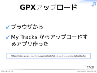 ұʳݥåץ`

   ? ֥饦
   ? My Tracks 饢åץ`ɤ
     륢ץä
         https://play.google.com/store/apps/details?id=jp.caldron.android.UploadGpxOsm




                                                                                         17/34
ѤS 2012                                                                 Powered by Rabbit 1.0.8
 
