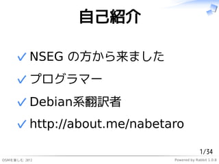Լܽ

     ? NSEG ηޤ
     ? ץީ`
     ? DebianϵU
     ? http://about.me/nabetaro

                                          1/34
ѤS 2012                 Powered by Rabbit 1.0.8
 