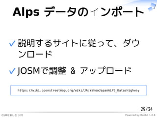 Alps ǩ`Υݩ`

   ? h륵Ȥˏäơ
     `
   ? JOSM{ & åץ`
        https://wiki.openstreetmap.org/wiki/JA:YahooJapanALPS_Data/Highway




                                                                             29/34
ѤS 2012                                                      Powered by Rabbit 1.0.8
 