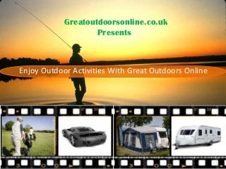 Enjoy Outdoor Activities With Great Outdoors Online
Greatoutdoorsonline.co.uk
Presents
 