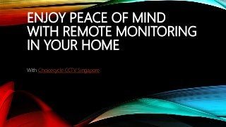 ENJOY PEACE OF MIND
WITH REMOTE MONITORING
IN YOUR HOME
With Choicecycle CCTV Singapore
 