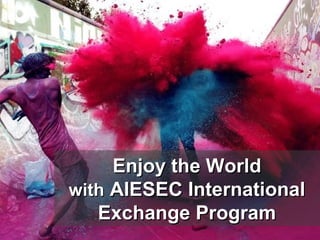 Enjoy the World
with AIESEC International
   Exchange Program
 