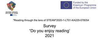 Survey
“Do you enjoy reading’
2021
"Reading through the lens of STEAM"2020-1-LT01-KA229-078054
 