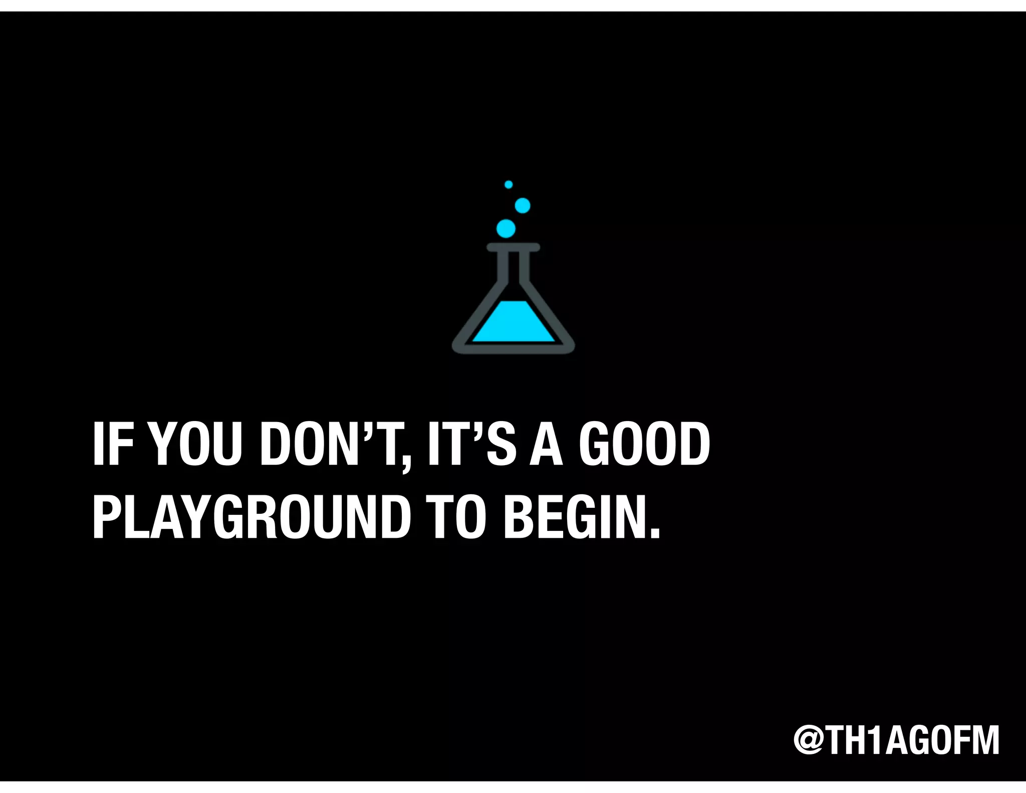 @TH1AGOFM
IF YOU DON’T, IT’S A GOOD
PLAYGROUND TO BEGIN.
 