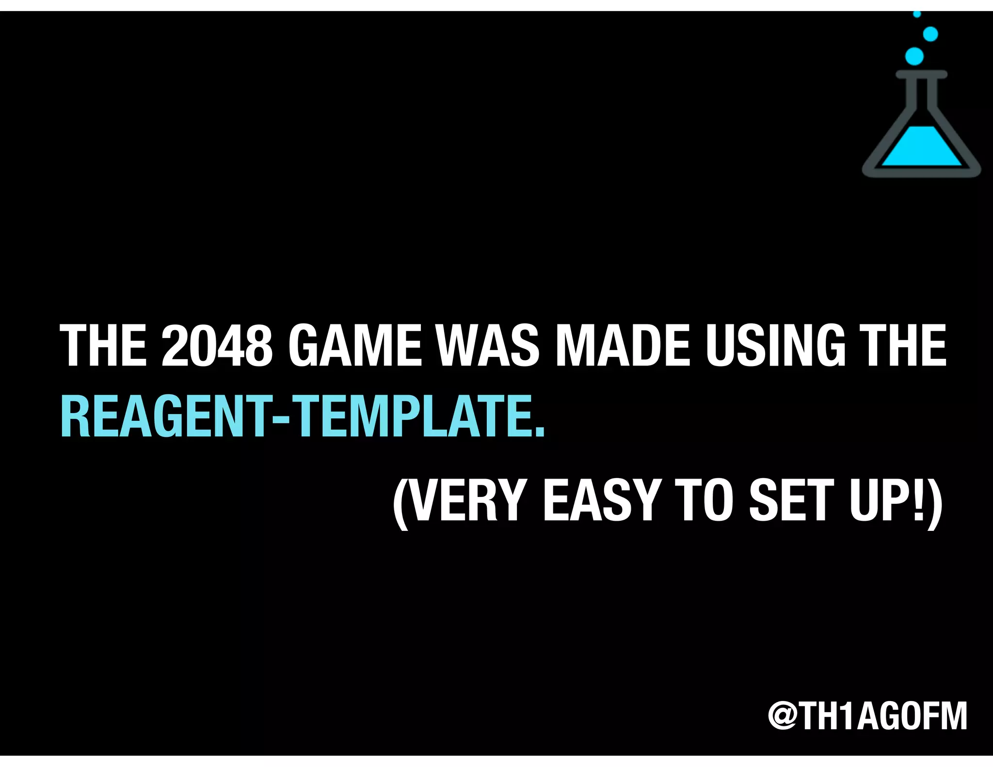 @TH1AGOFM
THE 2048 GAME WAS MADE USING THE
REAGENT-TEMPLATE.
(VERY EASY TO SET UP!)
 