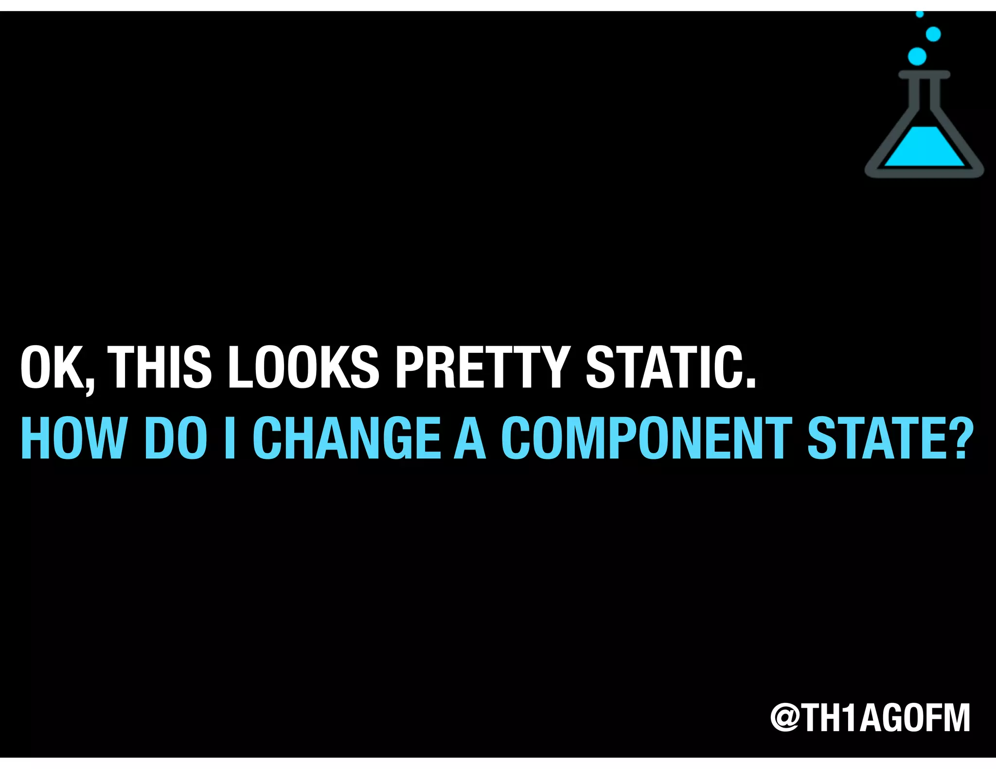 @TH1AGOFM
OK, THIS LOOKS PRETTY STATIC.
HOW DO I CHANGE A COMPONENT STATE?
 