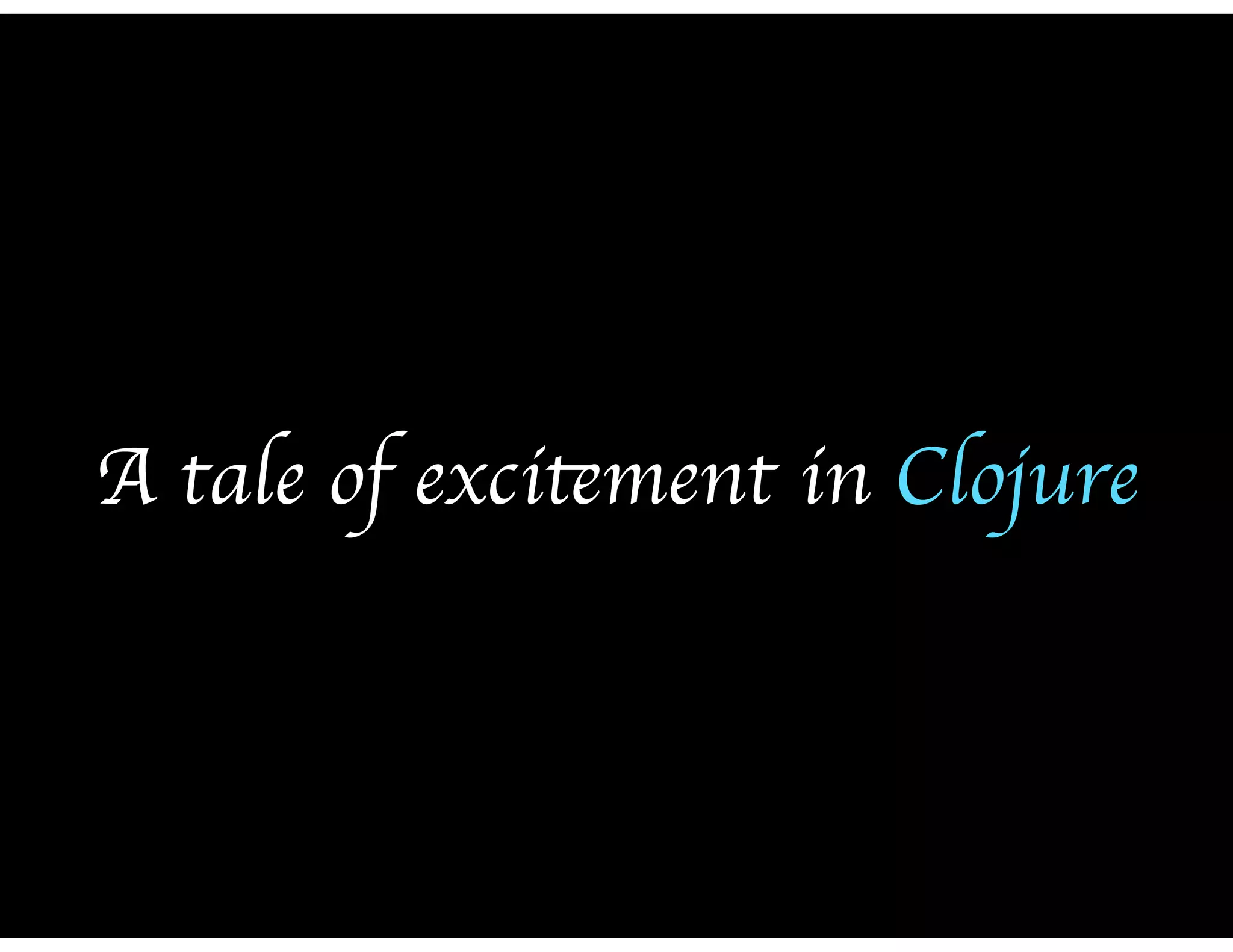 A tale of excitement in Clojure
 