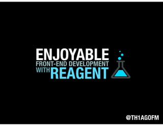ENJOYABLEFRONT-END DEVELOPMENT
WITH
REAGENT
@TH1AGOFM
 